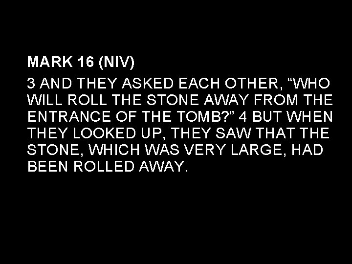 MARK 16 (NIV) 3 AND THEY ASKED EACH OTHER, “WHO WILL ROLL THE STONE