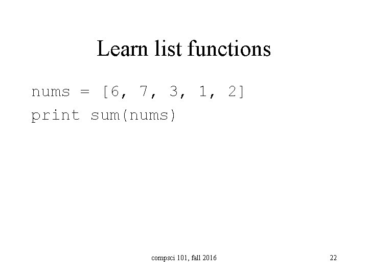 Learn list functions nums = [6, 7, 3, 1, 2] print sum(nums) compsci 101,