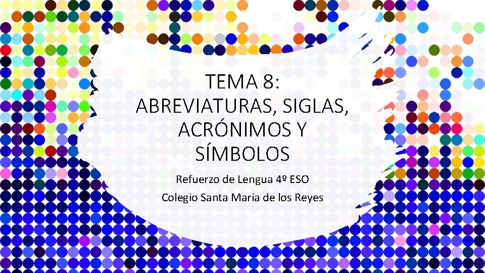 TEMA 8: ABREVIATURAS, SIGLAS, ACRÓNIMOS Y SÍMBOLOS Refuerzo de Lengua 4º ESO Colegio Santa