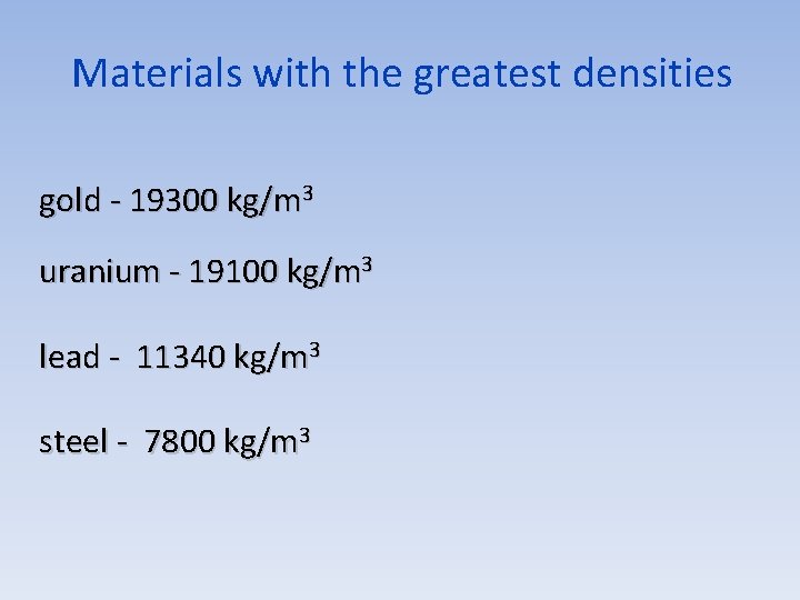 Materials with the greatest densities gold - 19300 kg/m 3 uranium - 19100 kg/m