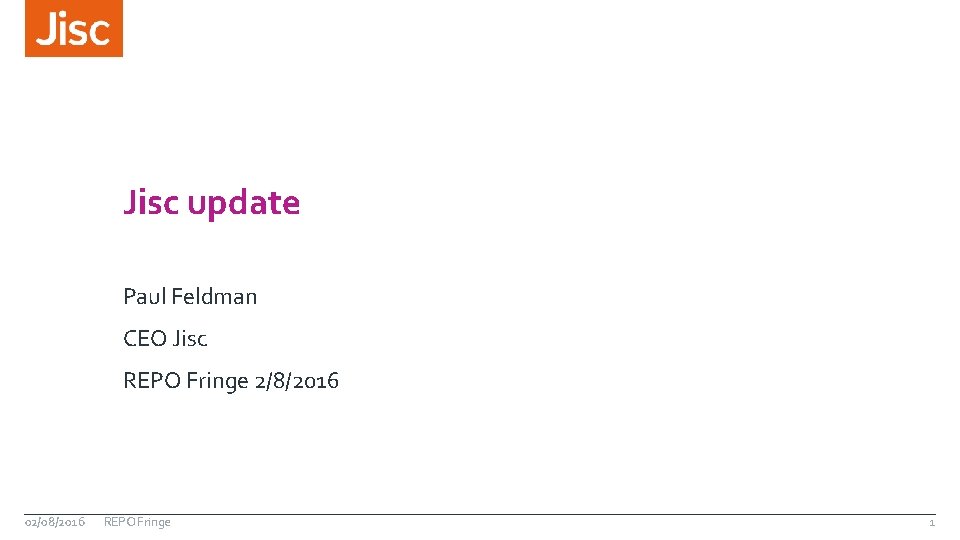 Jisc update Paul Feldman CEO Jisc REPO Fringe 2/8/2016 02/08/2016 REPO Fringe 1 