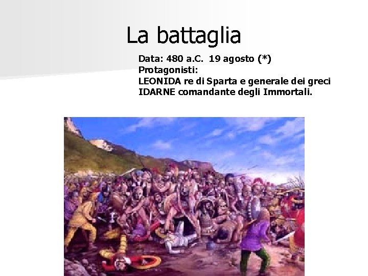 La battaglia Data: 480 a. C. 19 agosto (*) Protagonisti: LEONIDA re di Sparta