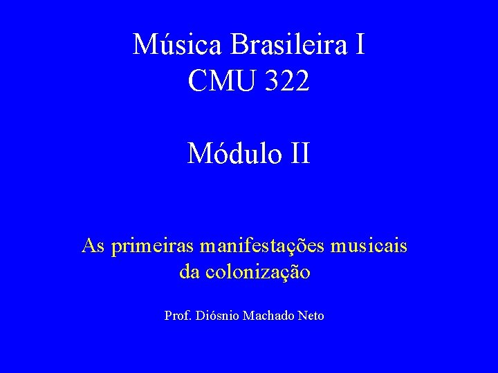 Música Brasileira I CMU 322 Módulo II As primeiras manifestações musicais da colonização Prof.