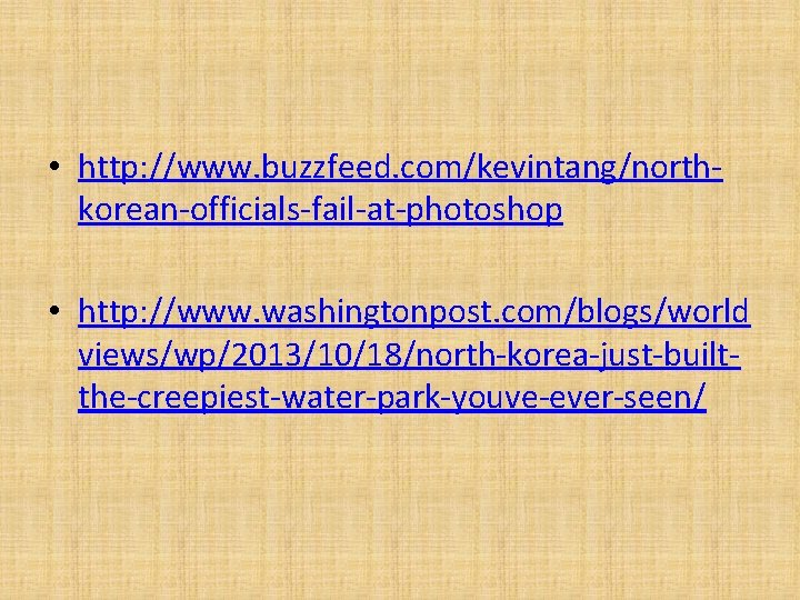  • http: //www. buzzfeed. com/kevintang/northkorean-officials-fail-at-photoshop • http: //www. washingtonpost. com/blogs/world views/wp/2013/10/18/north-korea-just-builtthe-creepiest-water-park-youve-ever-seen/ 