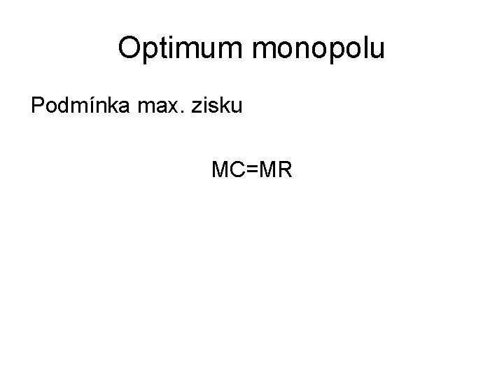 Optimum monopolu Podmínka max. zisku MC=MR 