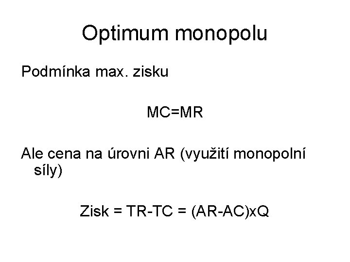 Optimum monopolu Podmínka max. zisku MC=MR Ale cena na úrovni AR (využití monopolní síly)