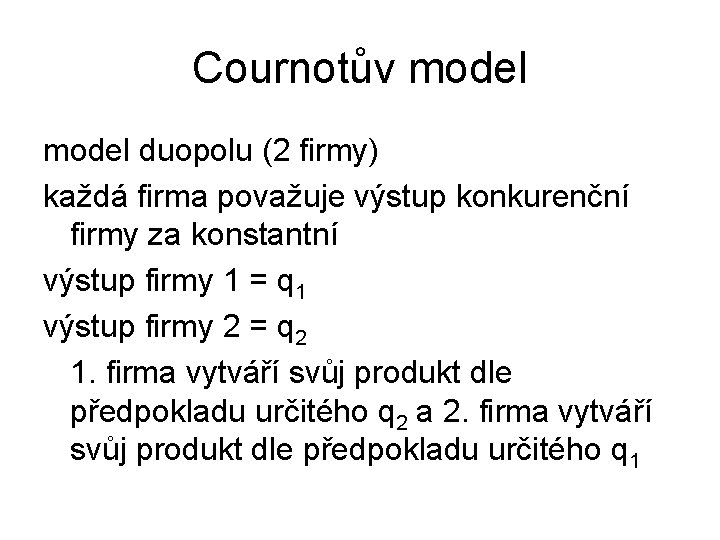 Cournotův model duopolu (2 firmy) každá firma považuje výstup konkurenční firmy za konstantní výstup