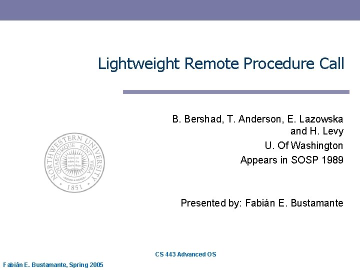 Lightweight Remote Procedure Call B. Bershad, T. Anderson, E. Lazowska and H. Levy U.