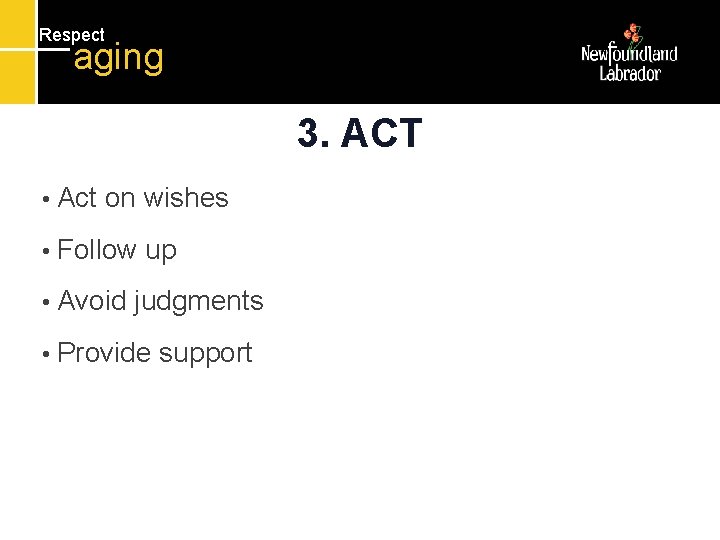 Respect aging 3. ACT • Act on wishes • Follow • Avoid up judgments