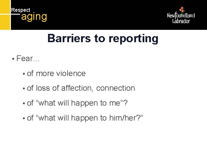 Respect aging Barriers to reporting • Fear… • of more violence • of loss