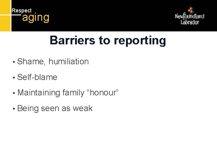 Respect aging Barriers to reporting • Shame, humiliation • Self-blame • Maintaining • Being