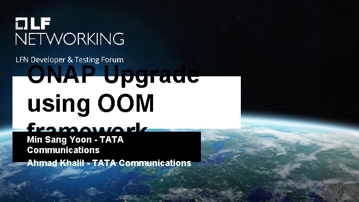 ONAP Upgrade using OOM framework Min Sang Yoon - TATA Communications Ahmad Khalil -