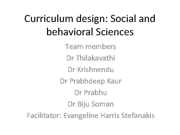 Curriculum design: Social and behavioral Sciences Team members Dr Thilakavathi Dr Krishnendu Dr Prabhdeep