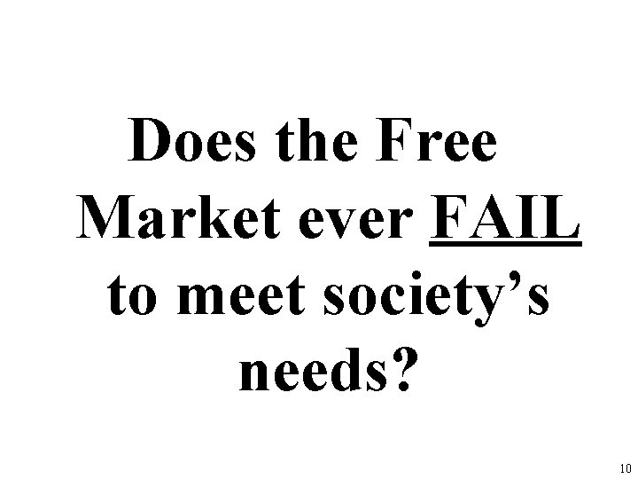 Does the Free Market ever FAIL to meet society’s needs? 10 