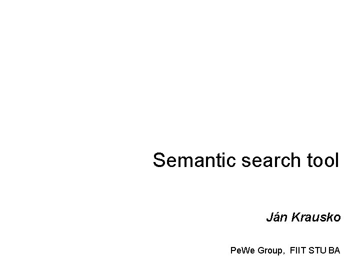 Semantic search tool Ján Krausko Pe. We Group, FIIT STU BA 