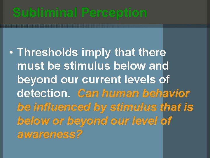 Subliminal Perception • Thresholds imply that there must be stimulus below and beyond our