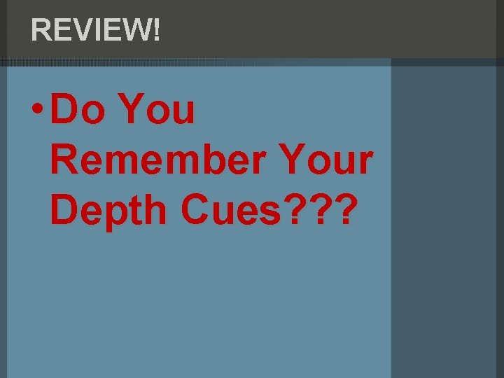 REVIEW! • Do You Remember Your Depth Cues? ? ? 