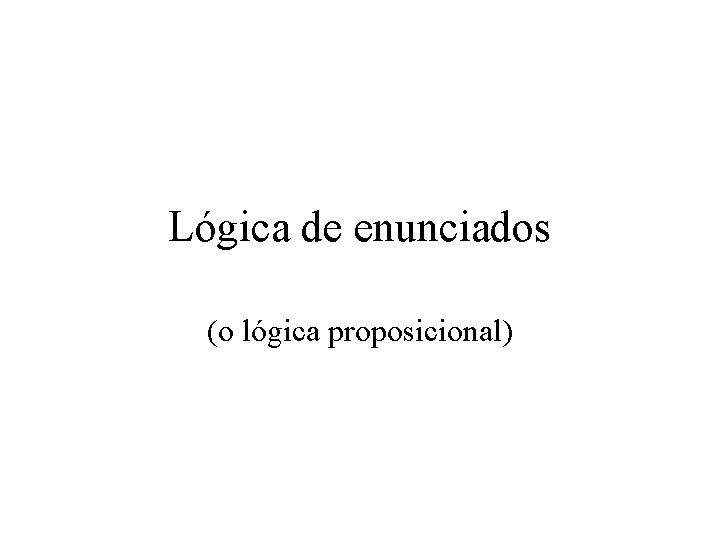 Lógica de enunciados (o lógica proposicional) 