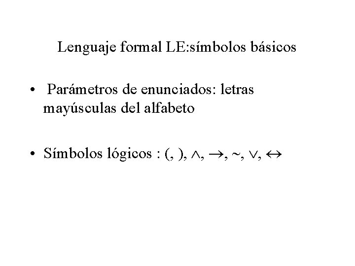 Lenguaje formal LE: símbolos básicos • Parámetros de enunciados: letras mayúsculas del alfabeto •