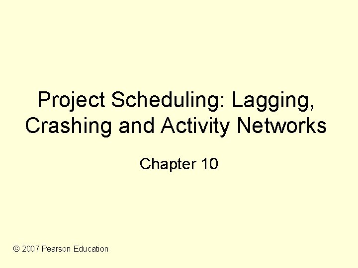 Project Scheduling: Lagging, Crashing and Activity Networks Chapter 10 © 2007 Pearson Education 