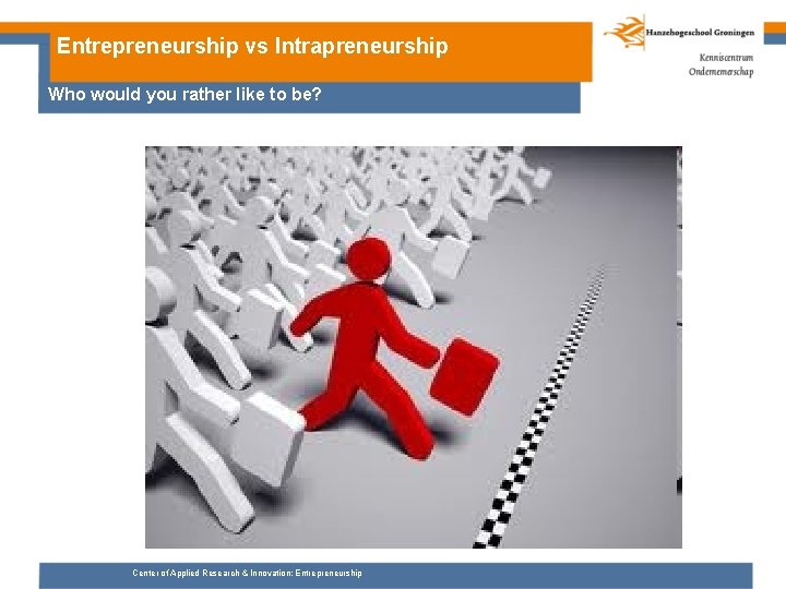 Entrepreneurship vs Intrapreneurship Who would you rather like to be? Center of Applied Research