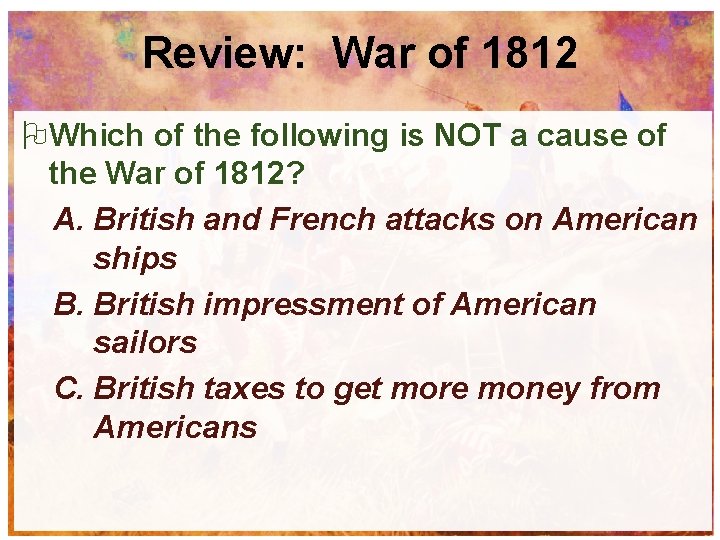 Review: War of 1812 Which of the following is NOT a cause of the