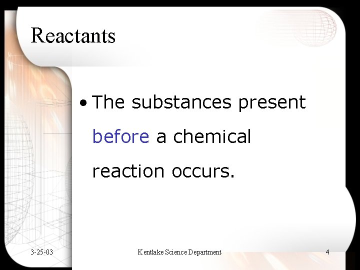 Reactants • The substances present before a chemical reaction occurs. 3 -25 -03 Kentlake