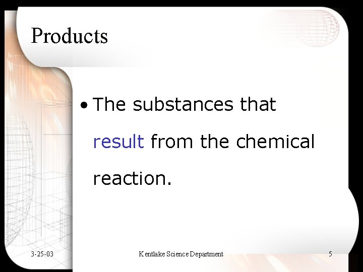Products • The substances that result from the chemical reaction. 3 -25 -03 Kentlake
