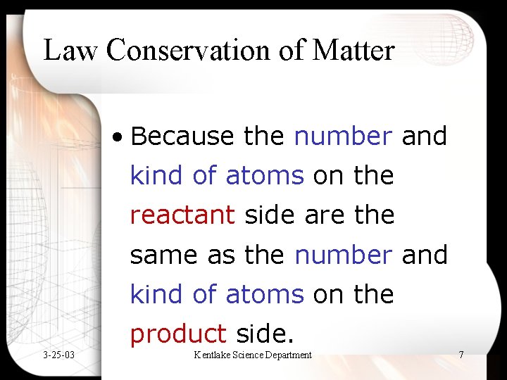 Law Conservation of Matter • Because the number and kind of atoms on the