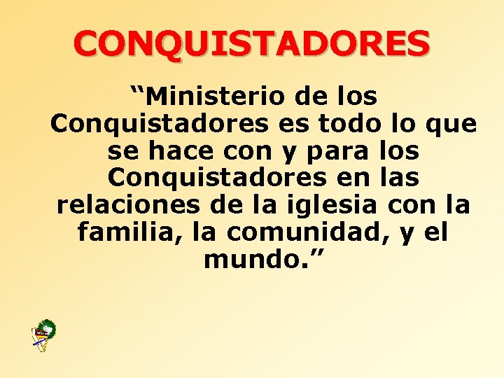 CONQUISTADORES “Ministerio de los Conquistadores es todo lo que se hace con y para