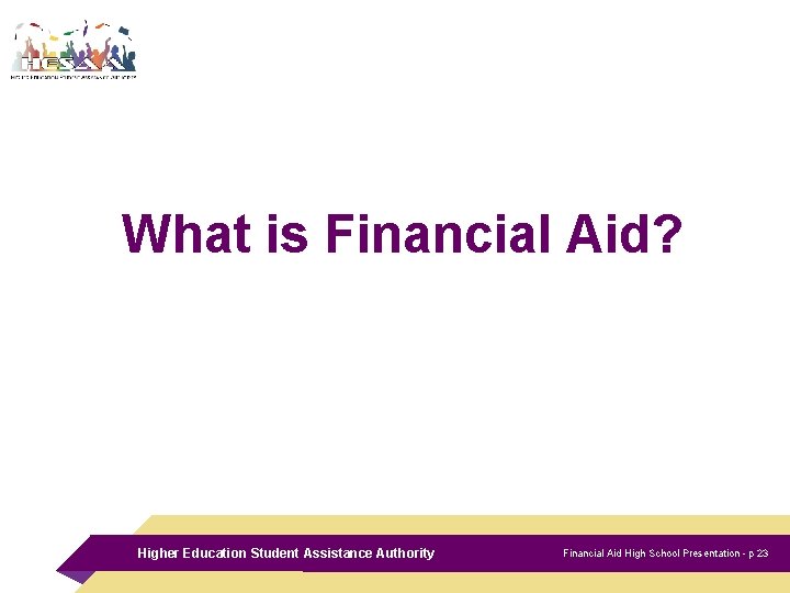 What is Financial Aid? Higher Education Student Assistance Authority Financial Aid High School Presentation