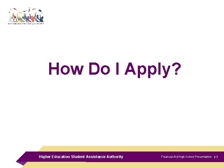 How Do I Apply? Higher Education Student Assistance Authority Financial Aid High School Presentation