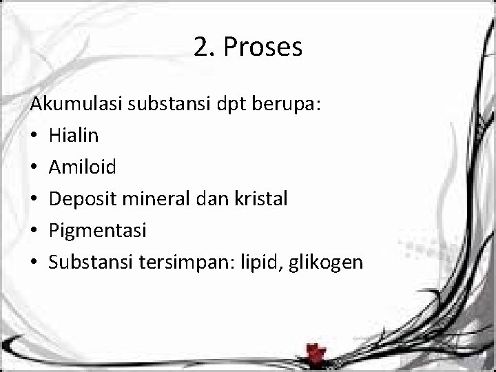 2. Proses Akumulasi substansi dpt berupa: • Hialin • Amiloid • Deposit mineral dan