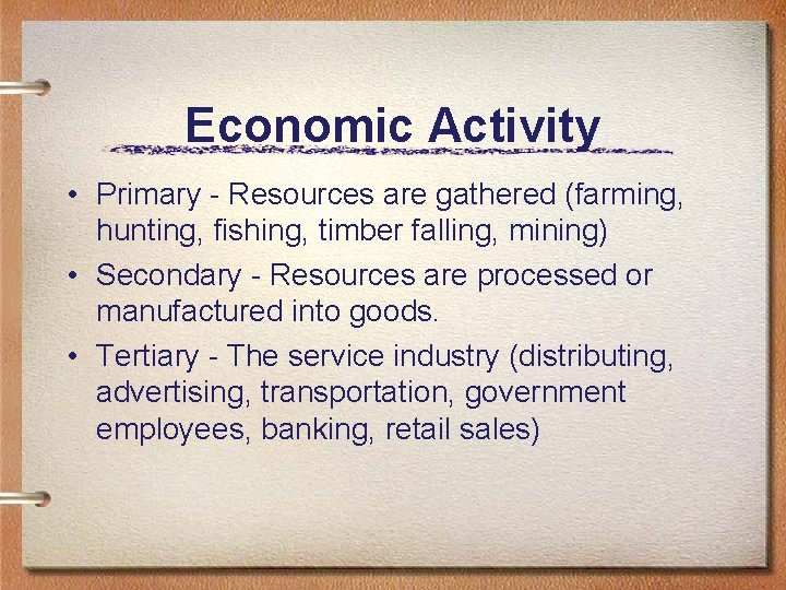 Economic Activity • Primary - Resources are gathered (farming, hunting, fishing, timber falling, mining)