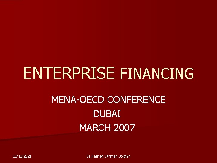 ENTERPRISE FINANCING MENA-OECD CONFERENCE DUBAI MARCH 2007 12/11/2021 Dr. Rashad Othman, Jordan 