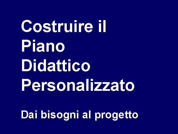 Costruire il Piano Didattico Personalizzato Dai bisogni al progetto 