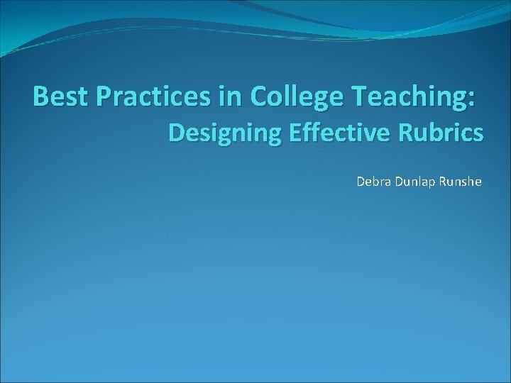 Best Practices in College Teaching: Designing Effective Rubrics Debra Dunlap Runshe 