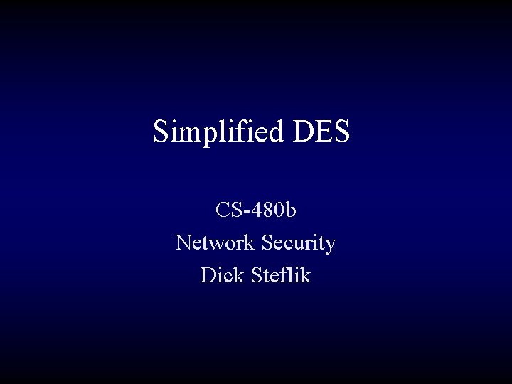 Simplified DES CS-480 b Network Security Dick Steflik 