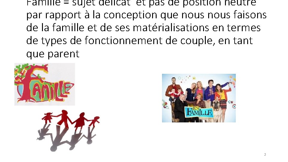 Famille = sujet délicat et pas de position neutre par rapport à la conception