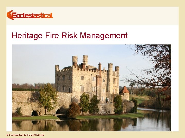 Heritage Fire Risk Management © Ecclesiastical Insurance Group plc 