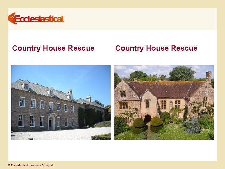 Country House Rescue © Ecclesiastical Insurance Group plc Country House Rescue 