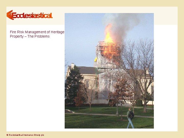 Fire Risk Management of Heritage Property – The Problems © Ecclesiastical Insurance Group plc