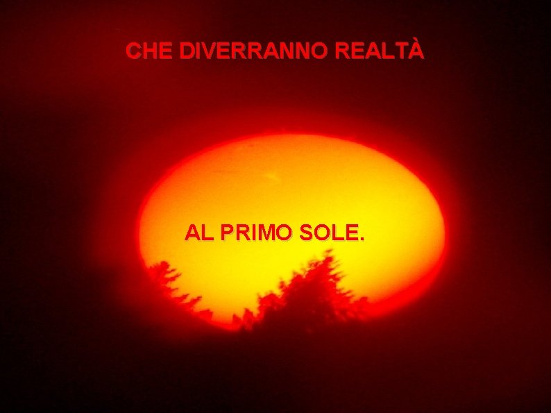 CHE DIVERRANNO REALTÀ AL PRIMO SOLE. 