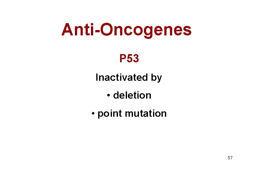 Anti-Oncogenes P 53 Inactivated by • deletion • point mutation 57 