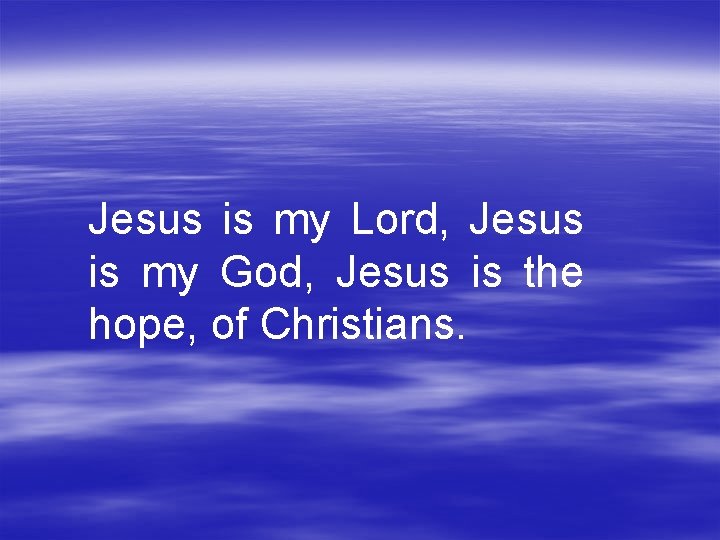 Jesus is my Lord, Jesus is my God, Jesus is the hope, of Christians.