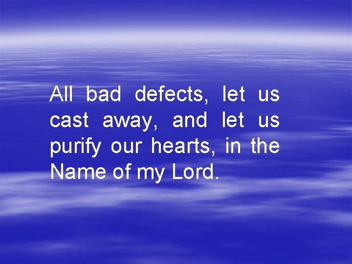 All bad defects, let us cast away, and let us purify our hearts, in