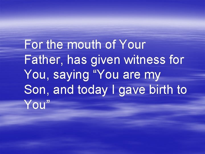 For the mouth of Your Father, has given witness for You, saying “You are