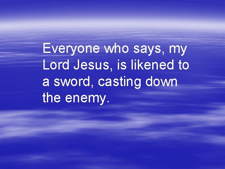 Everyone who says, my Lord Jesus, is likened to a sword, casting down the