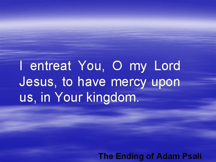 I entreat You, O my Lord Jesus, to have mercy upon us, in Your