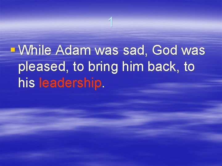 1 § While Adam was sad, God was pleased, to bring him back, to